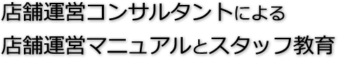 店舗運営コンサルタントによる店舗運営マニュアルとスタッフ教育